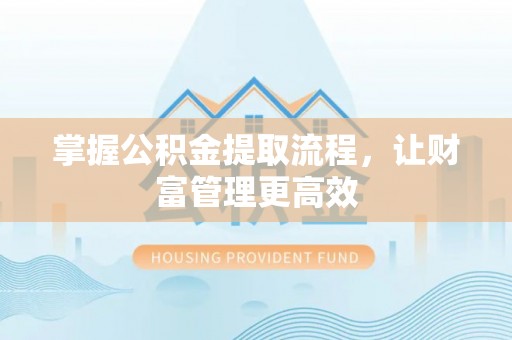 垦利掌握公积金提取流程，让财富管理更高效