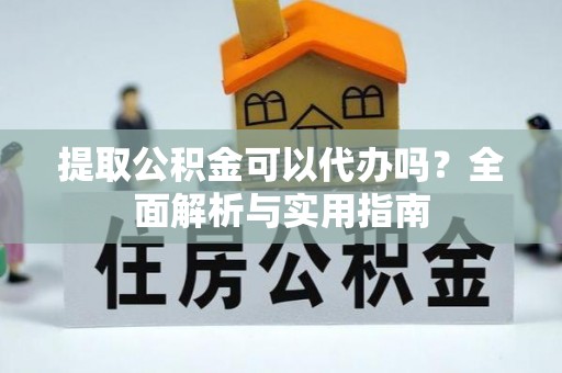 垦利提取公积金可以代办吗？全面解析与实用指南