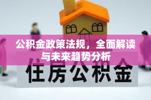 垦利公积金政策法规，全面解读与未来趋势分析