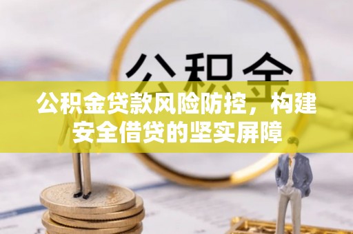 垦利公积金贷款风险防控，构建安全借贷的坚实屏障