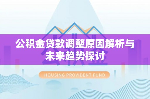垦利公积金贷款调整原因解析与未来趋势探讨