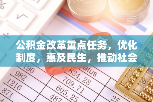 垦利公积金改革重点任务，优化制度，惠及民生，推动社会公平发展