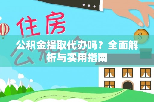 垦利公积金提取代办吗？全面解析与实用指南