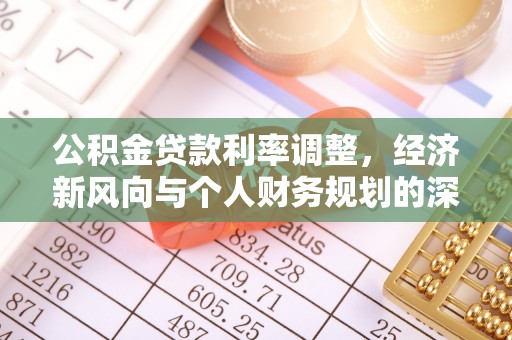 垦利公积金贷款利率调整，经济新风向与个人财务规划的深远影响