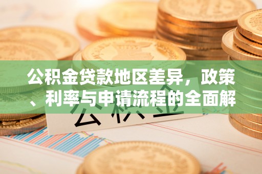 垦利公积金贷款地区差异，政策、利率与申请流程的全面解析
