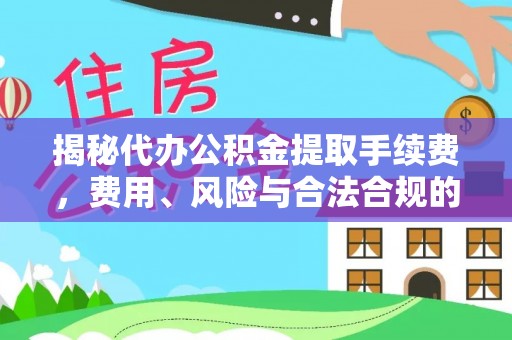 垦利揭秘代办公积金提取手续费，费用、风险与合法合规的全解析