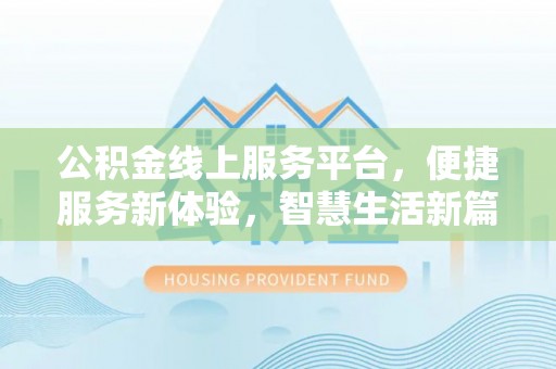 垦利公积金线上服务平台，便捷服务新体验，智慧生活新篇章