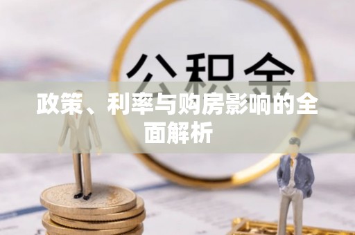 垦利政策、利率与购房影响的全面解析