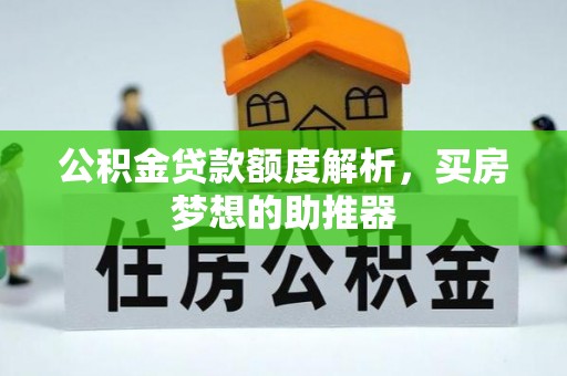 垦利公积金贷款额度解析，买房梦想的助推器