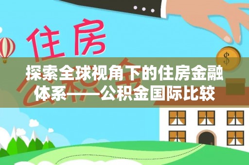 垦利探索全球视角下的住房金融体系——公积金国际比较