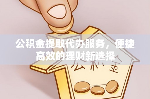 垦利公积金提取代办服务，便捷高效的理财新选择