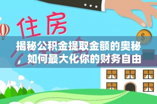 垦利揭秘公积金提取金额的奥秘，如何最大化你的财务自由