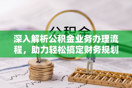 垦利深入解析公积金业务办理流程，助力轻松搞定财务规划