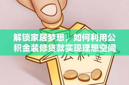 垦利解锁家居梦想，如何利用公积金装修贷款实现理想空间