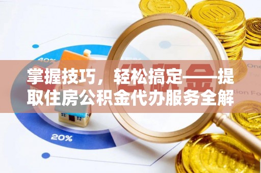 垦利掌握技巧，轻松搞定——提取住房公积金代办服务全解析