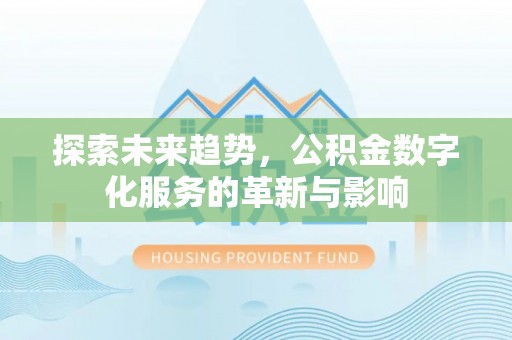 垦利探索未来趋势，公积金数字化服务的革新与影响