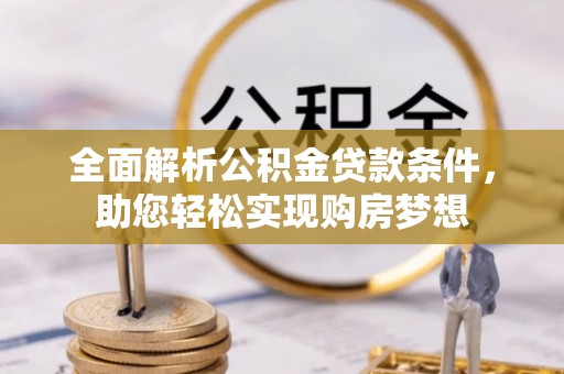 垦利全面解析公积金贷款条件，助您轻松实现购房梦想