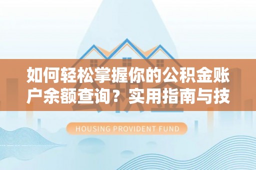 垦利如何轻松掌握你的公积金账户余额查询？实用指南与技巧