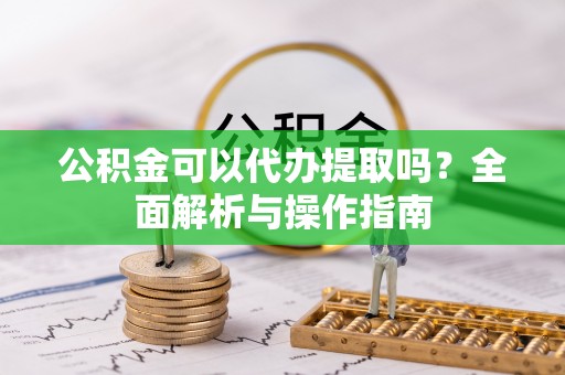 垦利公积金可以代办提取吗？全面解析与操作指南