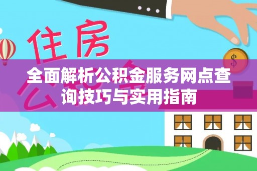 垦利全面解析公积金服务网点查询技巧与实用指南