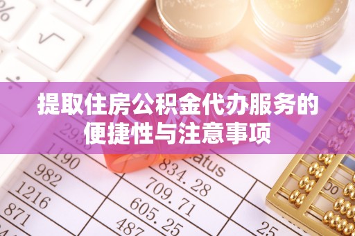 垦利提取住房公积金代办服务的便捷性与注意事项