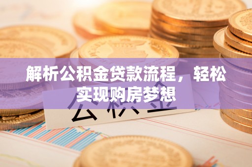 垦利解析公积金贷款流程，轻松实现购房梦想