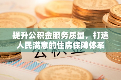 垦利提升公积金服务质量，打造人民满意的住房保障体系