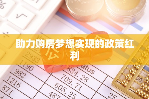 垦利助力购房梦想实现的政策红利