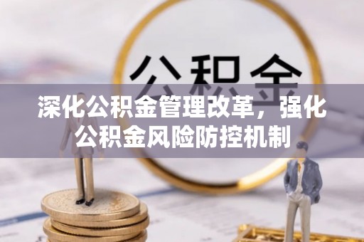 垦利深化公积金管理改革，强化公积金风险防控机制