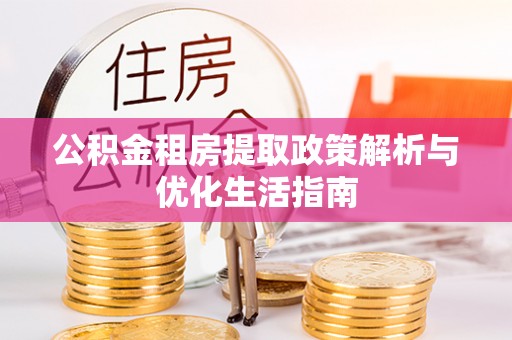 垦利公积金租房提取政策解析与优化生活指南