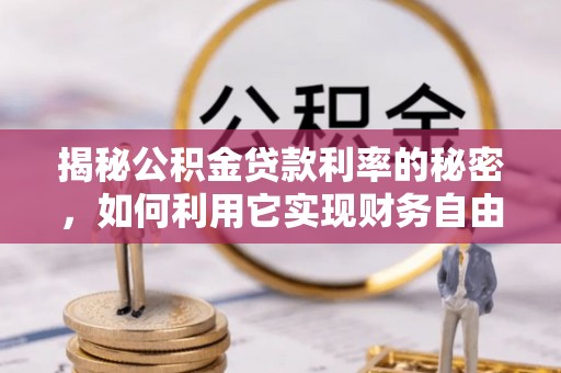 垦利揭秘公积金贷款利率的秘密，如何利用它实现财务自由？