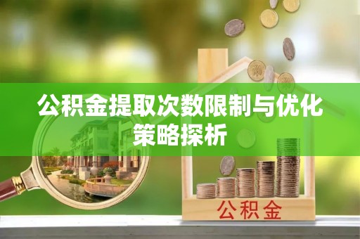 垦利公积金提取次数限制与优化策略探析