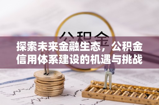 垦利探索未来金融生态，公积金信用体系建设的机遇与挑战