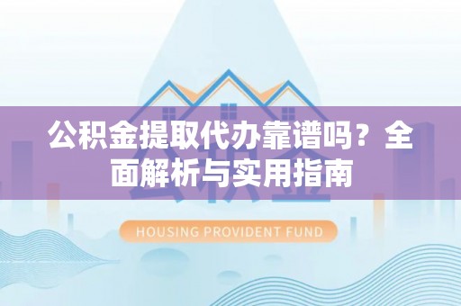 垦利公积金提取代办靠谱吗？全面解析与实用指南