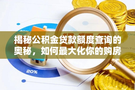 垦利揭秘公积金贷款额度查询的奥秘，如何最大化你的购房资金