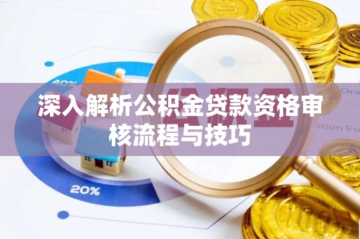 垦利深入解析公积金贷款资格审核流程与技巧