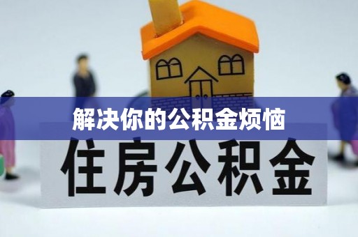 垦利解决你的公积金烦恼