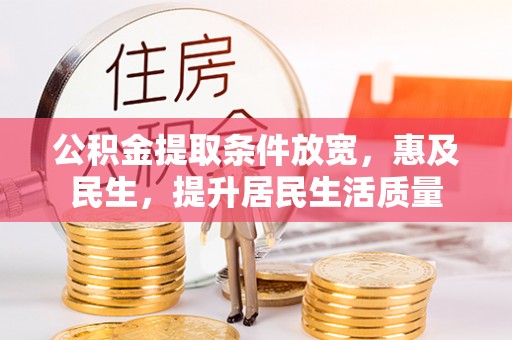 垦利公积金提取条件放宽，惠及民生，提升居民生活质量