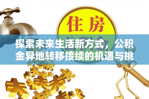 垦利探索未来生活新方式，公积金异地转移接续的机遇与挑战