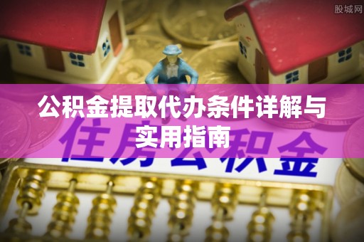 垦利公积金提取代办条件详解与实用指南