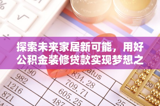 垦利探索未来家居新可能，用好公积金装修贷款实现梦想之家