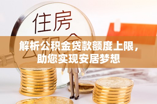 垦利解析公积金贷款额度上限，助您实现安居梦想
