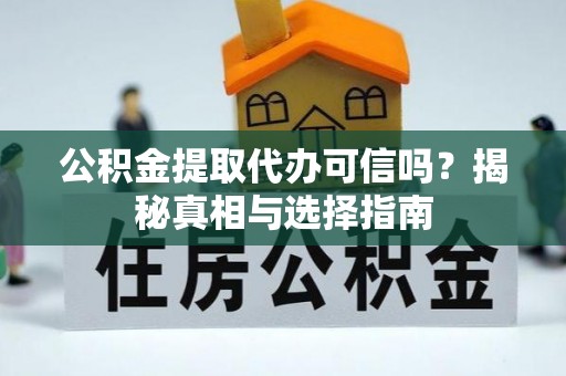垦利公积金提取代办可信吗？揭秘真相与选择指南