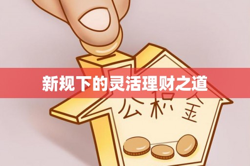垦利新规下的灵活理财之道