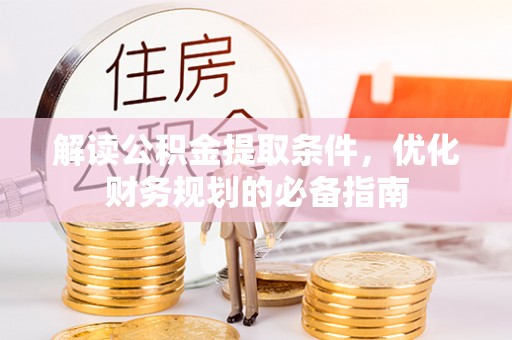 垦利解读公积金提取条件，优化财务规划的必备指南