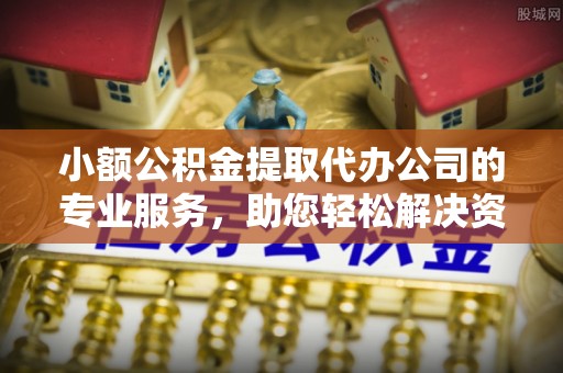 垦利小额公积金提取代办公司的专业服务，助您轻松解决资金难题