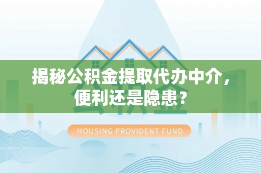 垦利揭秘公积金提取代办中介，便利还是隐患？