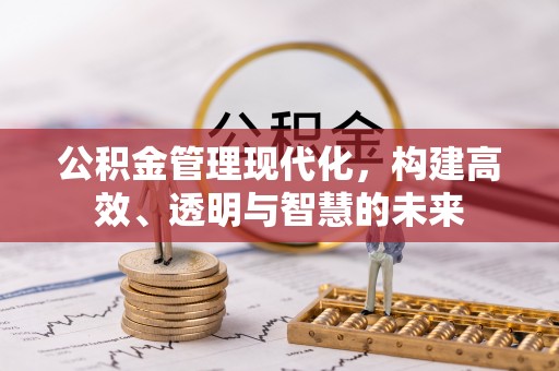 垦利公积金管理现代化，构建高效、透明与智慧的未来