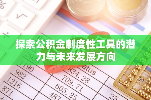 垦利探索公积金制度性工具的潜力与未来发展方向