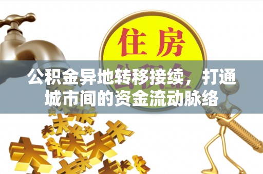 垦利公积金异地转移接续，打通城市间的资金流动脉络